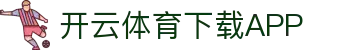 开云APP下载-开云集团（官方）网站-KAIYUNSPORT